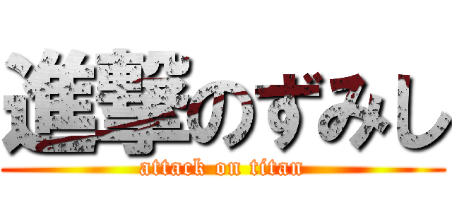 進撃のずみし (attack on titan)