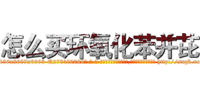 怎么买环氧化苯并芘 (怎么买环氧化苯并芘【电-186x2687x6963-Q278180069元-吉-药-业】我们做的是长期生意,靠的是老客户长期支持 http://sngk.net/hWvTnj
)
