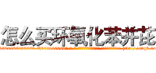 怎么买环氧化苯并芘 (怎么买环氧化苯并芘【电-186x2687x6963-Q278180069元-吉-药-业】我们做的是长期生意,靠的是老客户长期支持 http://sngk.net/hWvTnj
)