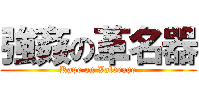 強姦の革名器 (Rape on Valvrape)