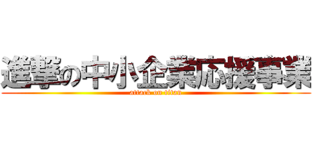 進撃の中小企業応援事業 (attack on titan)