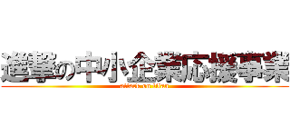 進撃の中小企業応援事業 (attack on titan)