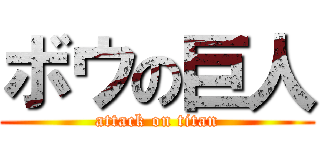 ボウの巨人 (attack on titan)