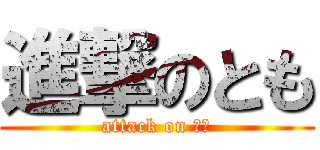 進撃のとも (attack on とも)