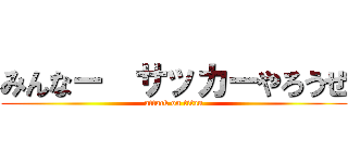 みんなー  サッカーやろうぜ (attack on titan)