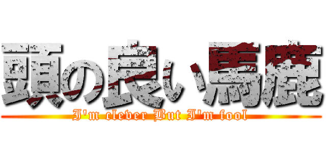 頭の良い馬鹿 (I'm clever But I'm fool)