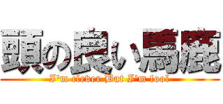 頭の良い馬鹿 (I'm clever But I'm fool)