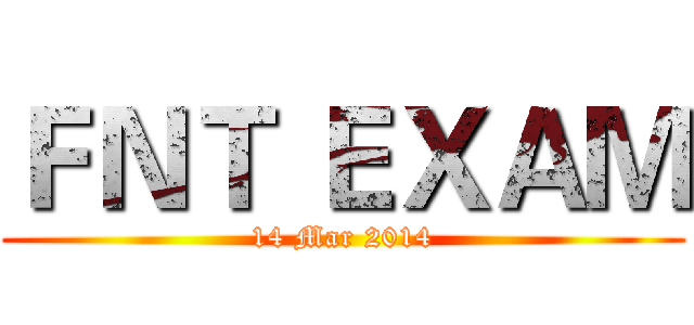 ＦＮＴ ＥＸＡＭ (14 Mar 2014)