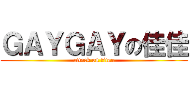 ＧＡＹＧＡＹの佳佳 (attack on titan)