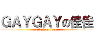 ＧＡＹＧＡＹの佳佳 (attack on titan)
