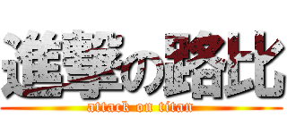 進撃の路比 (attack on titan)