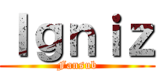 Ｉｇｎｉｚ (Fansub)