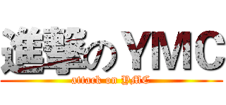 進撃のＹＭＣ (attack on YMC)