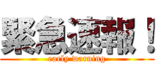 緊急速報！ ( early warning )