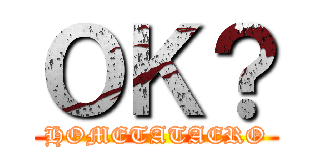 ＯＫ？ (HOMETATAERO)