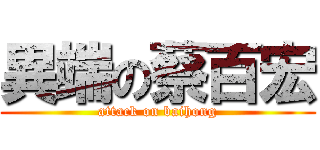 異端の蔡百宏 (attack on baihong)
