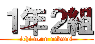 １年２組 (ichi nenn nikumi)