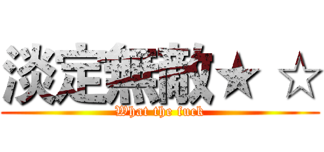 淡定無敵★ ☆ (What the fuck)