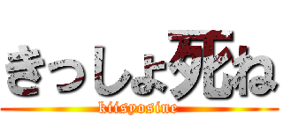 きっしょ死ね (kiisyosine)