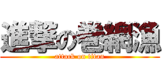 進撃の巻網漁 (attack on titan)
