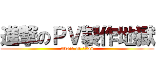 進撃のＰＶ製作地獄 (attack on titan)
