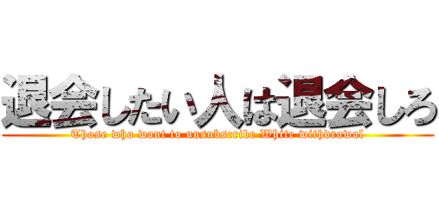 退会したい人は退会しろ (Those who want to unsubscribe White withdrawal)