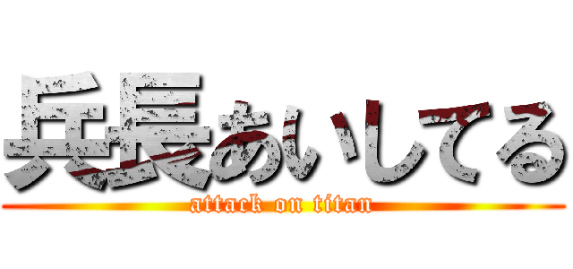 兵長あいしてる (attack on titan)