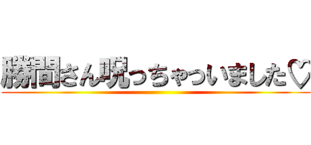 勝間さん呪っちゃっいました♡ ()