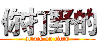 你打野的 (attack on titan)