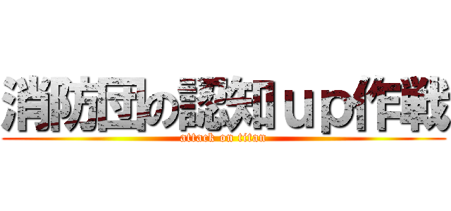 消防団の認知ｕｐ作戦 (attack on titan)