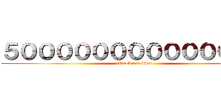 ５０００００００００００００円 (attack on titan)
