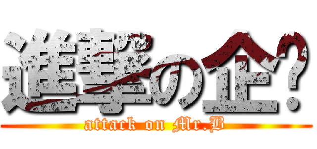 進撃の企键 (attack on Mr.B)