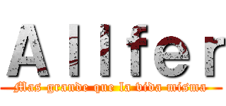 Ａｌｌｆｅｒ (Mas grande que la vida misma)