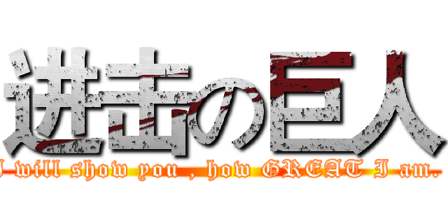 进击の巨人 (I will show you , how GREAT I am. )