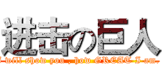 进击の巨人 (I will show you , how GREAT I am. )