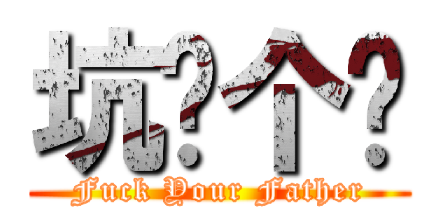 坑你个爹 (Fuck Your Father)