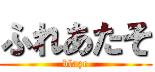 ふれあたそ (blaze)