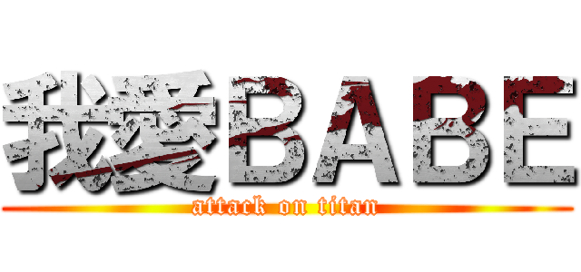 我愛ＢＡＢＥ (attack on titan)