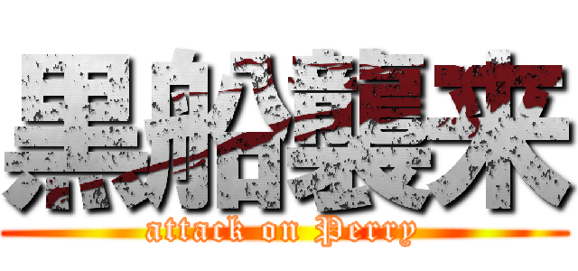 黒船襲来 (attack on Perry)