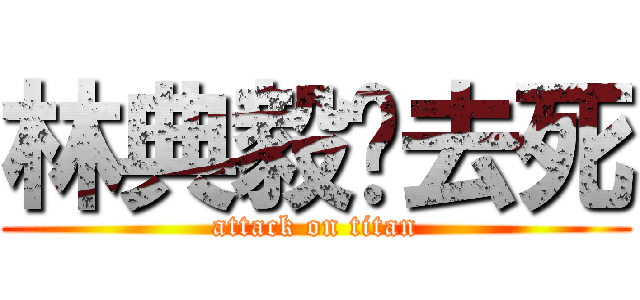 林典毅你去死 (attack on titan)