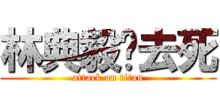 林典毅你去死 (attack on titan)