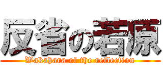 反省の若原 (Wakahara of the reflection)