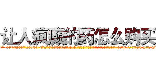 让人疯癫的药怎么购买 (让人疯癫的药怎么购买【电-186x2687x6963-Q278180069元-吉-药-业】我们做的是长期生意,靠的是老客户长期支持 http://sngk.net/BwyQYF
)