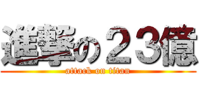進撃の２３億 (attack on titan)