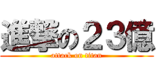 進撃の２３億 (attack on titan)