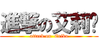 進撃の艾莉卡 (attack on  Erika)