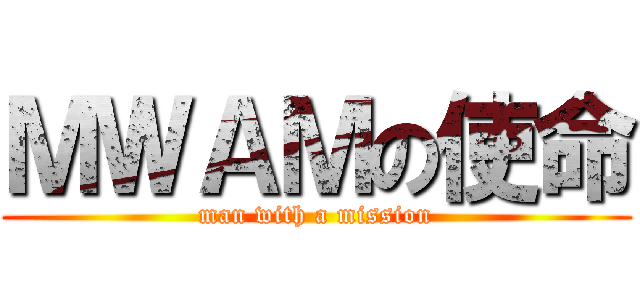 ＭＷＡＭの使命 (man with a mission)