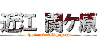 近江 関ケ原 (ohmi and sekigahara)