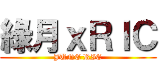 綠月ｘＲＩＣ (JUNE RIC)