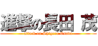 進撃の長田 茂 (attack on Shigeru Osada)